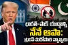 భారత్-పాక్ యుద్ధాన్ని నేనే ఆపా.. ట్రంప్ మరోసారి సంచలన వ్యాఖ్యలు